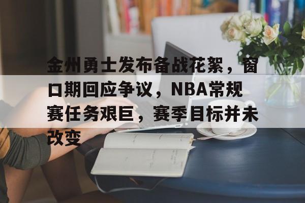 包含金州勇士发布备战花絮，窗口期回应争议，NBA常规赛任务艰巨，赛季目标并未改变的词条-开云娱乐平台